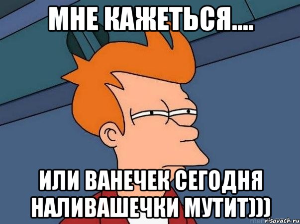 Мне кажеться.... или Ванечек сегодня наливашечки мутит))), Мем  Фрай (мне кажется или)