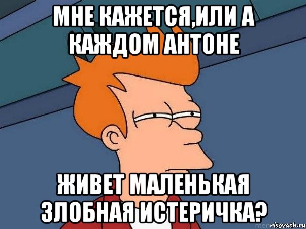 мне кажется,или а каждом антоне живет маленькая злобная истеричка?, Мем  Фрай (мне кажется или)