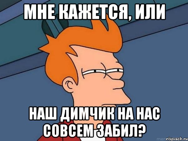 мне кажется, или наш Димчик на нас совсем забил?, Мем  Фрай (мне кажется или)