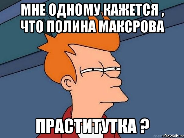 Мне одному кажется , что полина максрова праститутка ?, Мем  Фрай (мне кажется или)