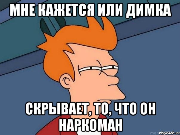 Мне кажется или Димка скрывает, то, что он наркоман, Мем  Фрай (мне кажется или)