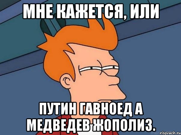 Мне кажется, или Путин гавноед а Медведев жополиз., Мем  Фрай (мне кажется или)