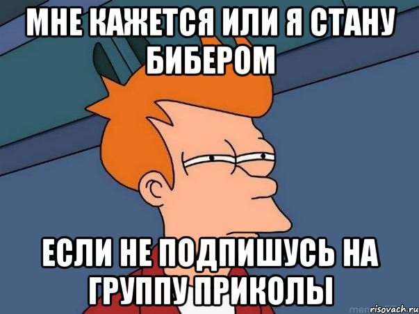 мне кажется или я стану бибером если не подпишусь на группу приколы, Мем  Фрай (мне кажется или)