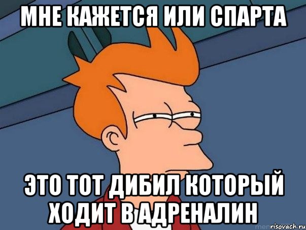 мне кажется или Спарта это тот дибил который ходит в адреналин, Мем  Фрай (мне кажется или)