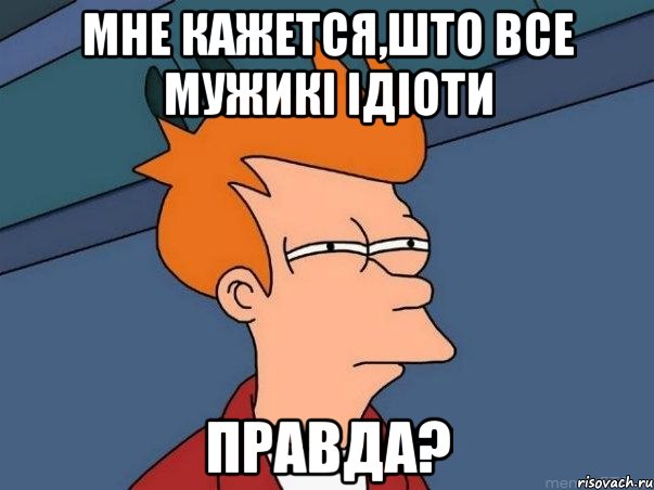 Мне кажется,што все мужикі ідіоти Правда?, Мем  Фрай (мне кажется или)