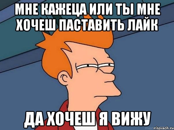 мне кажеца или ты мне хочеш паставить лайк да хочеш я вижу, Мем  Фрай (мне кажется или)