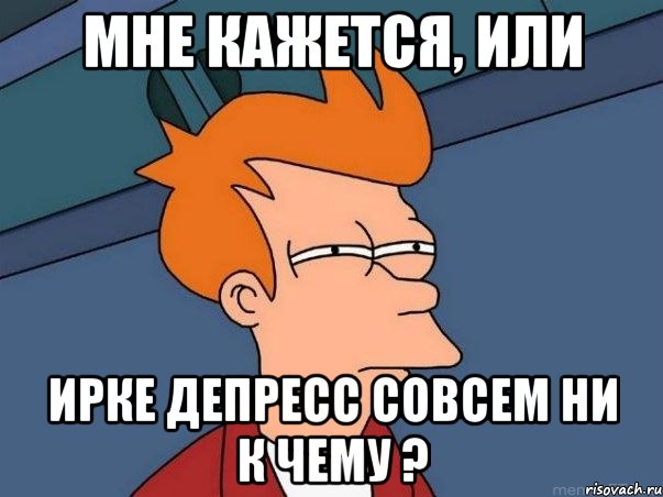 мне кажется, или ирке депресс совсем ни к чему ?, Мем  Фрай (мне кажется или)