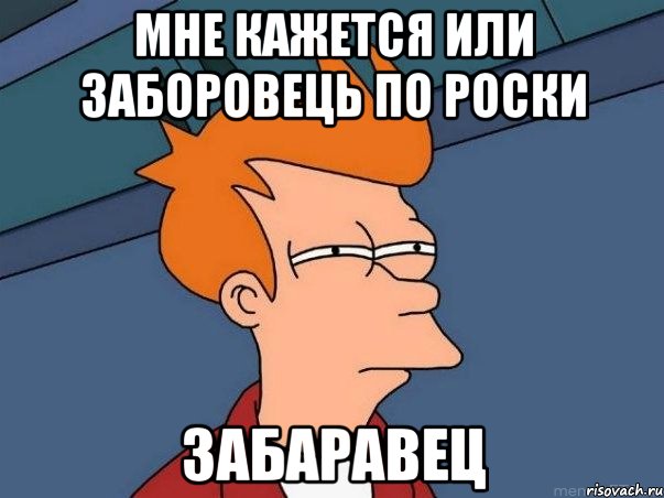 мне кажется или заборовець по роски забаравец, Мем  Фрай (мне кажется или)