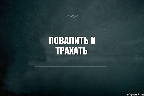 Повалить и трахать