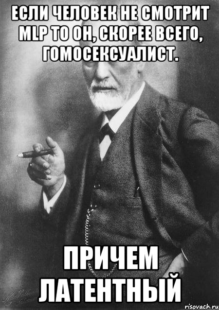 Если человек не смотрит MLP то он, скорее всего, гомосексуалист. Причем латентный, Мем    Фрейд