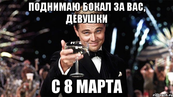 Поднимаю бокал за вас, девушки С 8 марта, Мем Великий Гэтсби (бокал за тех)