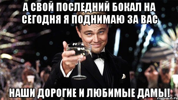 А свой последний бокал на сегодня я поднимаю за вас наши дорогие и любимые дамы!, Мем Великий Гэтсби (бокал за тех)