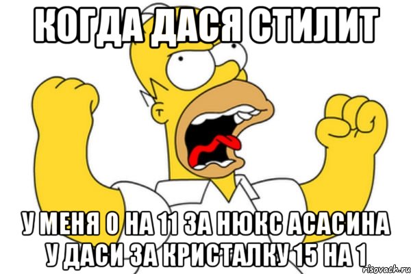 Когда дася стилит У меня 0 на 11 за нюкс асасина у даси за Кристалку 15 на 1, Мем Разъяренный Гомер