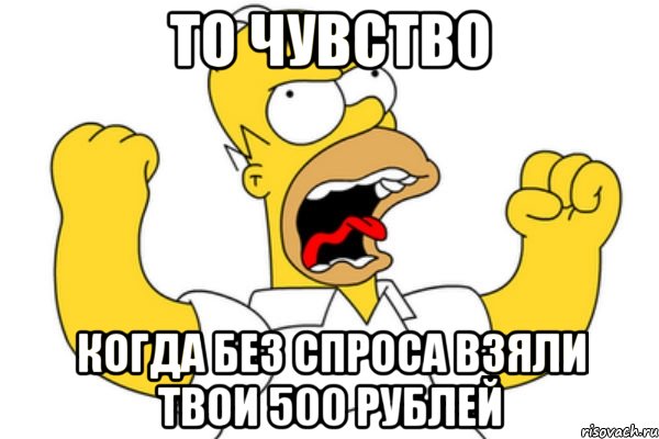 то чувство когда без спроса взяли твои 500 рублей, Мем Разъяренный Гомер