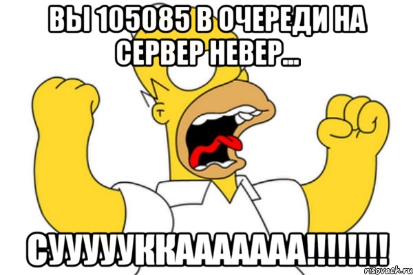 Вы 105085 в очереди на сервер Невер... СУУУУУККААААААА!!!!!!!!, Мем Разъяренный Гомер