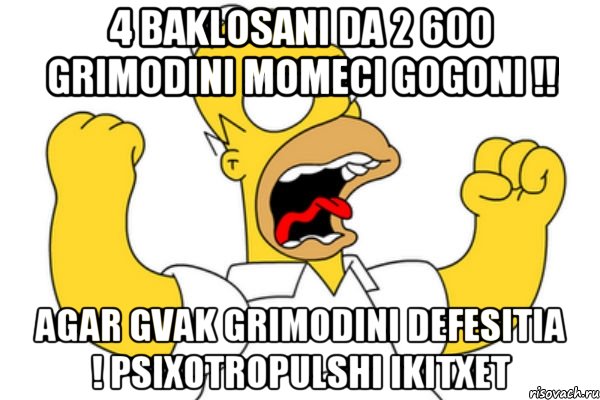 4 Baklosani Da 2 600 Grimodini Momeci gogoni !! Agar gvak grimodini Defesitia ! Psixotropulshi ikitxet, Мем Разъяренный Гомер