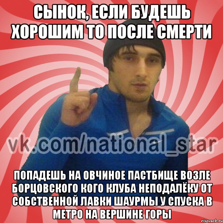 Сынок, если будешь хорошим то после смерти попадешь на овчиное пастбище возле борцовского кого клуба неподалёку от собственной лавки шаурмы у спуска в метро на вершине горы, Мем ГОРЕЦ