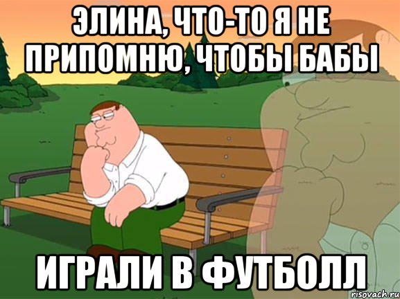 Элина, что-то я не припомню, чтобы бабы играли в футболл, Мем Задумчивый Гриффин