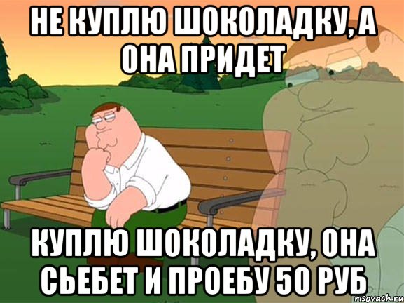 НЕ КУПЛЮ ШОКОЛАДКУ, А ОНА ПРИДЕТ КУПЛЮ ШОКОЛАДКУ, ОНА СЬЕБЕТ И ПРОЕБУ 50 РУБ, Мем Задумчивый Гриффин