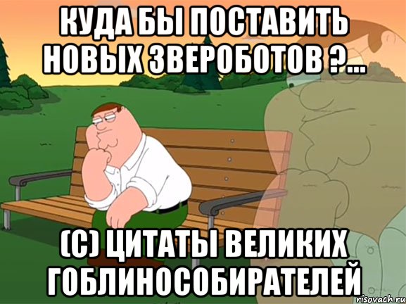 КУДА БЫ ПОСТАВИТЬ НОВЫХ ЗВЕРОБОТОВ ?... (с) Цитаты великих гоблинособирателей, Мем Задумчивый Гриффин