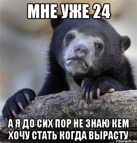 мне уже 24 а я до сих пор не знаю кем хочу стать когда вырасту, Мем грустный медведь