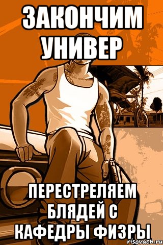 закончим универ перестреляем блядей с кафедры физры, Мем GTA