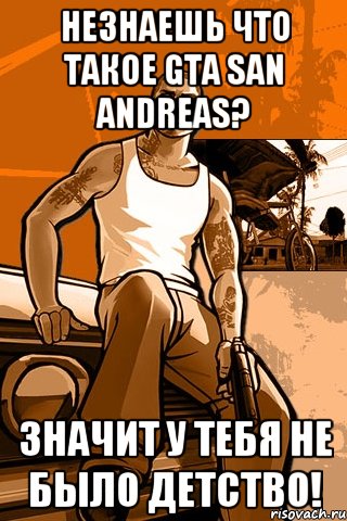 Незнаешь что такое Gta San Andreas? Значит у тебя не было детство!, Мем GTA
