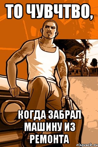 То чувчтво, Когда забрал машину из ремонта, Мем GTA