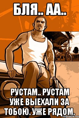 Бля.. Аа.. Рустам.. Рустам уже выехали за тобою. Уже рядом., Мем GTA