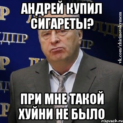 Андрей купил сигареты? При мне такой хуйни не было, Мем Хватит это терпеть (Жириновский)