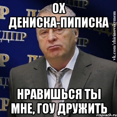 Ох Дениска-пиписка нравишься ты мне, гоу дружить, Мем Хватит это терпеть (Жириновский)