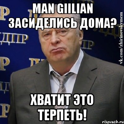 Man Giilian засиделись дома? Хватит это терпеть!, Мем Хватит это терпеть (Жириновский)