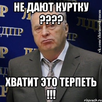 Не дают куртку ???? Хватит это терпеть !!!, Мем Хватит это терпеть (Жириновский)