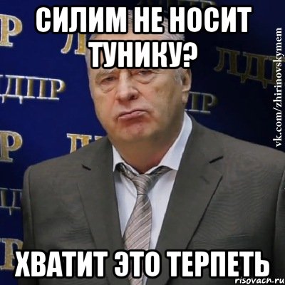 Силим не носит тунику? ХВАТИТ ЭТО ТЕРПЕТЬ, Мем Хватит это терпеть (Жириновский)