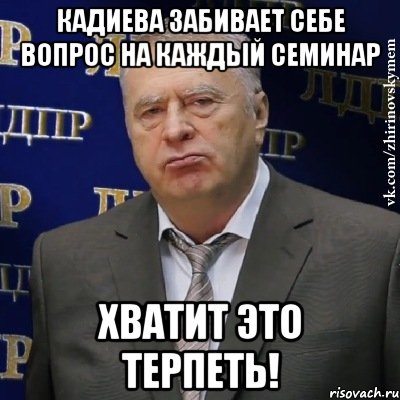 Кадиева забивает себе вопрос на каждый семинар Хватит это терпеть!, Мем Хватит это терпеть (Жириновский)