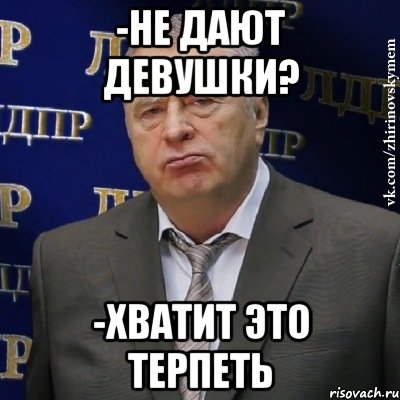 -не дают девушки? -хватит это терпеть, Мем Хватит это терпеть (Жириновский)