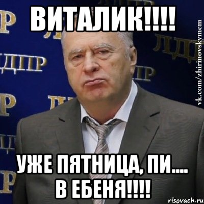 ВИТАЛИК!!!! Уже пятница, Пи.... в ебеня!!!!, Мем Хватит это терпеть (Жириновский)