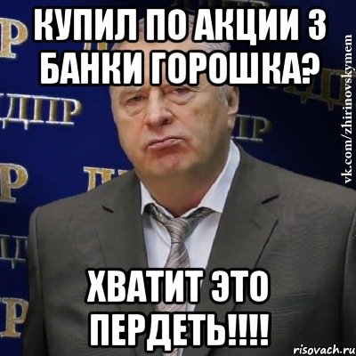 купил по акции 3 банки горошка? хватит это ПЕРДЕТЬ!!!!, Мем Хватит это терпеть (Жириновский)