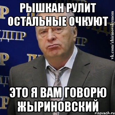 Рышкан рулит остальные очкуют Это я вам говорю жыриновский, Мем Хватит это терпеть (Жириновский)