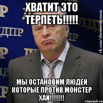 Хватит это терпеть!!!!! Мы остановим людей которые против Монстер Хай!!!!!!!, Мем Хватит это терпеть (Жириновский)