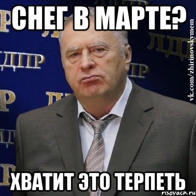 снег в марте? ХВАТИТ ЭТО ТЕРПЕТЬ, Мем Хватит это терпеть (Жириновский)