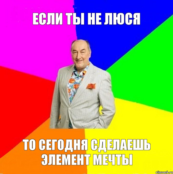 Если ты не люся то сегодня сделаешь элемент мечты