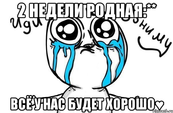 2 недели родная:** Всё у нас будет хорошо♥, Мем Иди обниму