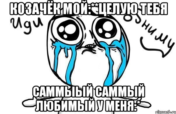 Козачёк мой:**целую тебя саммыый саммый любимый у меня:*, Мем Иди обниму