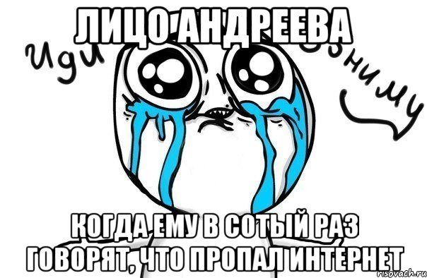 Лицо Андреева когда ему в сотый раз говорят, что пропал интернет, Мем Иди обниму