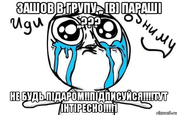 Зашов в групу ,, [В] Параші ,,??? Не будь підаром!!підписуйся!!!!тут інтіресно!!!!1, Мем Иди обниму