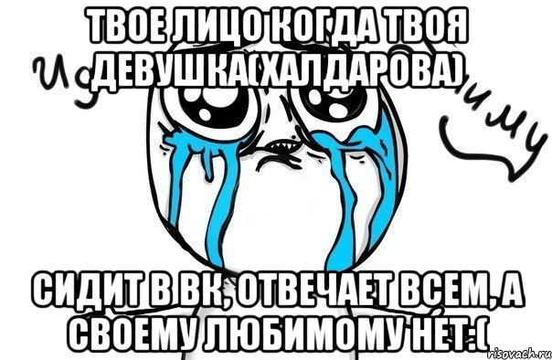 Твое лицо когда твоя девушка(Халдарова) сидит в вк, отвечает всем, а своему любимому нет:(, Мем Иди обниму