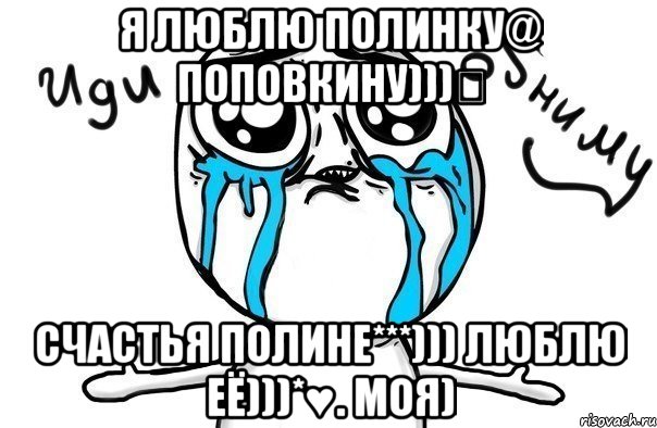 Я люблю Полинку@ Поповкину)))♡ Счастья Полине***))) Люблю её)))*♥. Моя), Мем Иди обниму