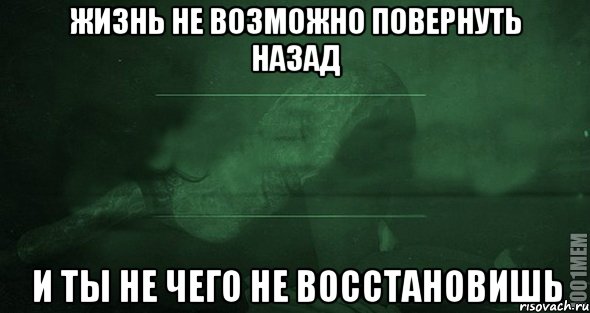 ЖИЗНЬ НЕ ВОЗМОЖНО ПОВЕРНУТЬ НАЗАД И ТЫ НЕ ЧЕГО НЕ ВОССТАНОВИШЬ, Мем Игра слов 2