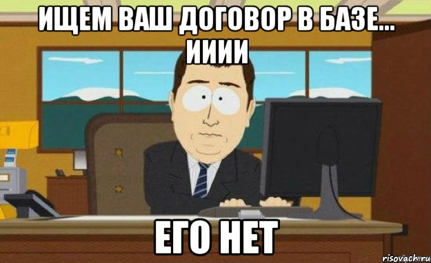 ищем ваш договор в базе... ииии его нет, Мем ииии его нет